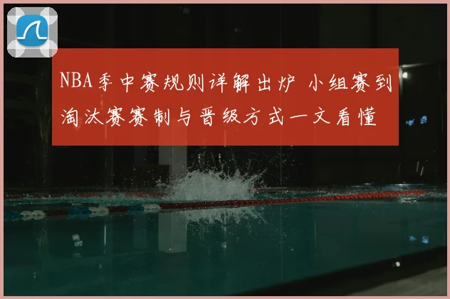NBA季中赛规则详解出炉 小组赛到淘汰赛赛制与晋级方式一文看懂
