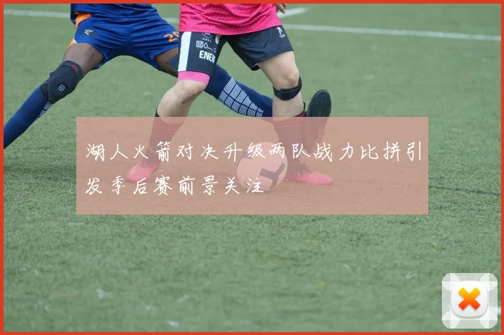 湖人火箭对决升级两队战力比拼引发季后赛前景关注