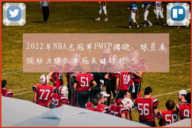 2022年NBA总冠军FMVP揭晓,球员表现助力球队夺冠关键时刻