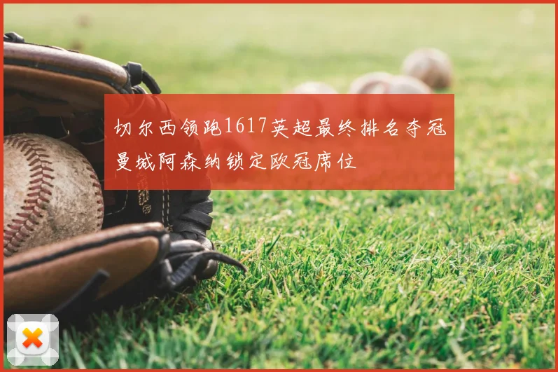 切尔西领跑1617英超最终排名夺冠曼城阿森纳锁定欧冠席位