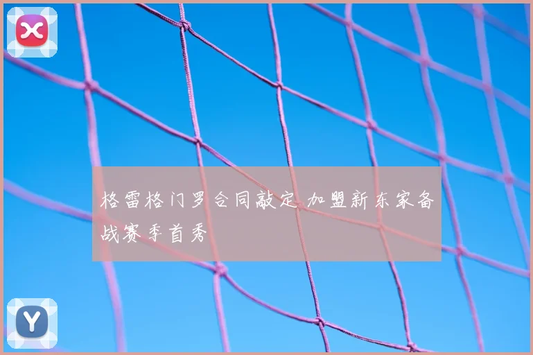 格雷格门罗合同敲定 加盟新东家备战赛季首秀