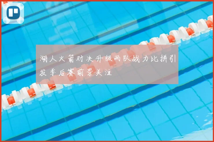 湖人火箭对决升级两队战力比拼引发季后赛前景关注