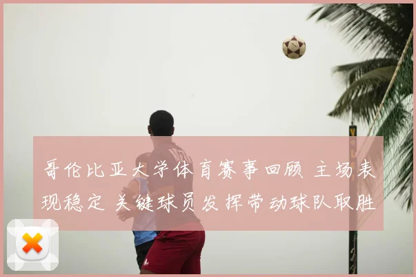 哥伦比亚大学体育赛事回顾 主场表现稳定 关键球员发挥带动球队取胜