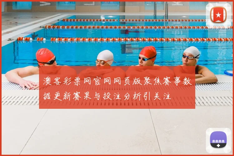 澳客彩票网官网网页版聚焦赛事数据更新赛果与投注分析引关注