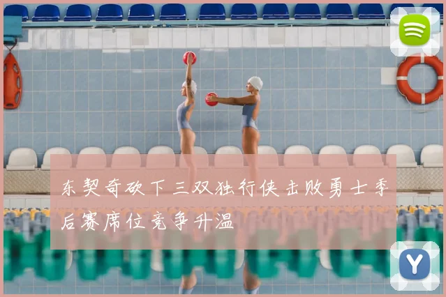 东契奇砍下三双独行侠击败勇士季后赛席位竞争升温