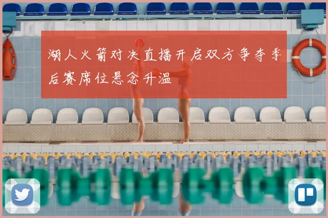 湖人火箭对决直播开启双方争夺季后赛席位悬念升温