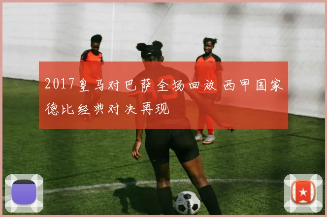 2017皇马对巴萨全场回放 西甲国家德比经典对决再现