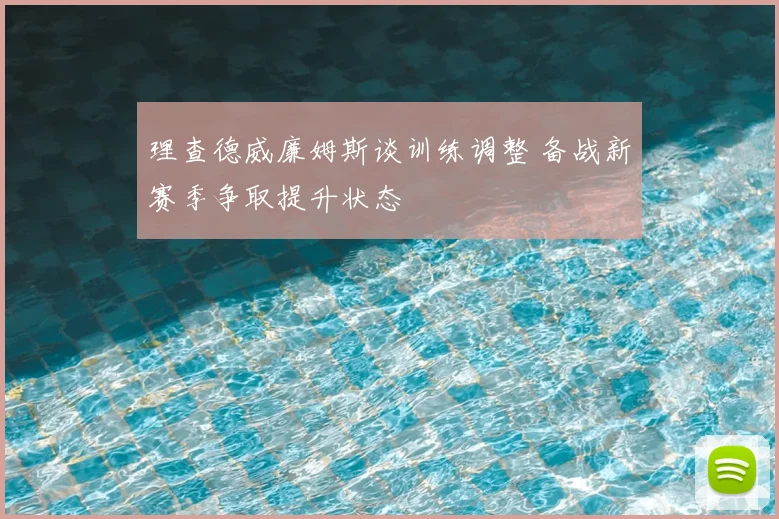 理查德威廉姆斯谈训练调整 备战新赛季争取提升状态