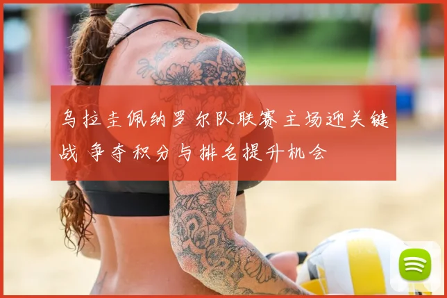 乌拉圭佩纳罗尔队联赛主场迎关键战 争夺积分与排名提升机会