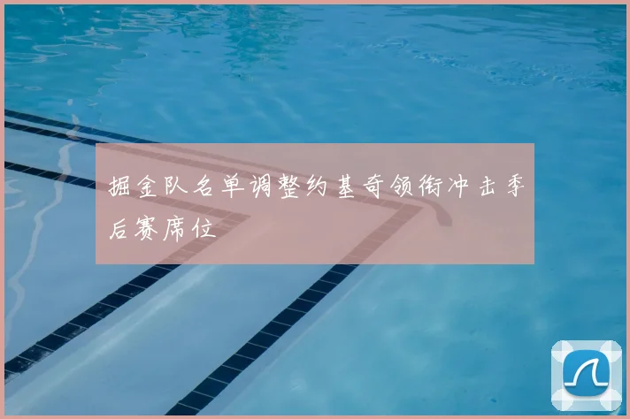 掘金队名单调整约基奇领衔冲击季后赛席位