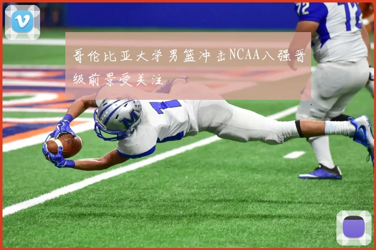 哥伦比亚大学男篮冲击NCAA八强晋级前景受关注