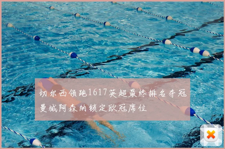 切尔西领跑1617英超最终排名夺冠曼城阿森纳锁定欧冠席位