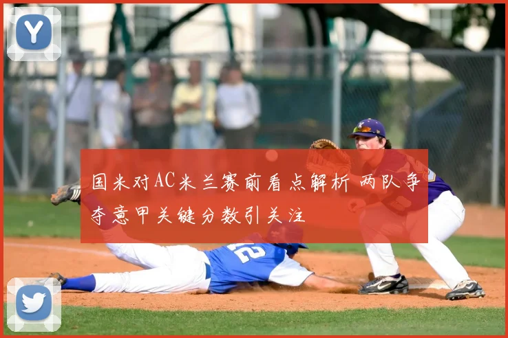 国米对AC米兰赛前看点解析 两队争夺意甲关键分数引关注