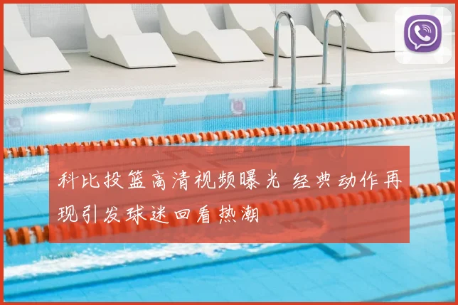 科比投篮高清视频曝光 经典动作再现引发球迷回看热潮