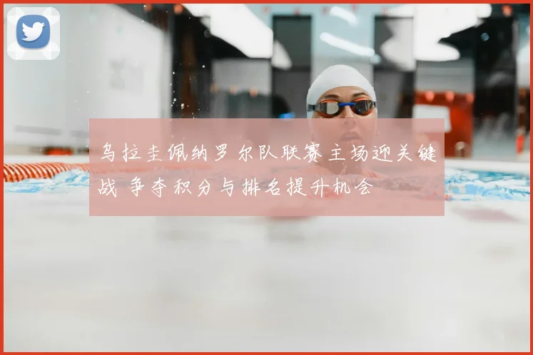 乌拉圭佩纳罗尔队联赛主场迎关键战 争夺积分与排名提升机会