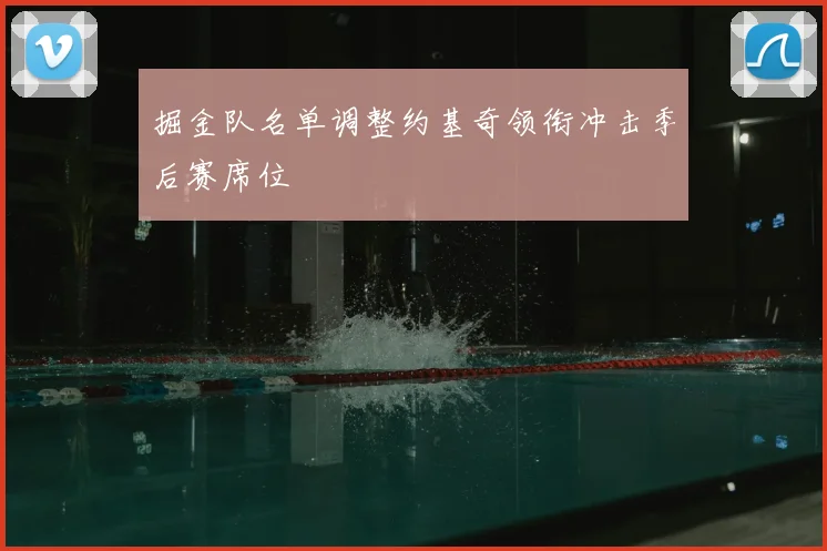 掘金队名单调整约基奇领衔冲击季后赛席位