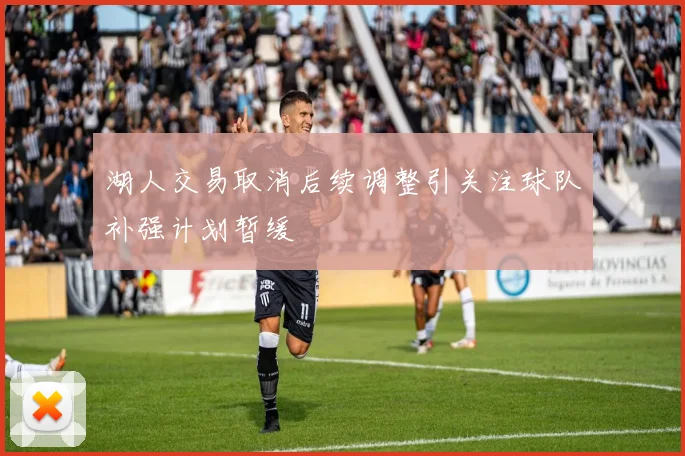 湖人交易取消后续调整引关注球队补强计划暂缓