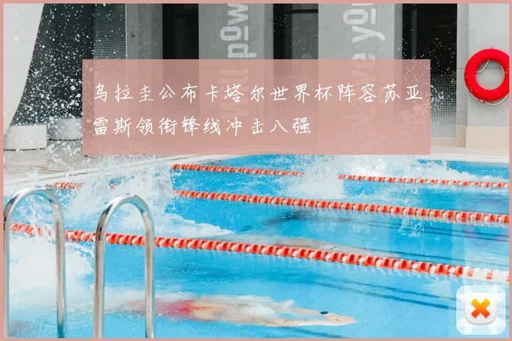 乌拉圭公布卡塔尔世界杯阵容苏亚雷斯领衔锋线冲击八强