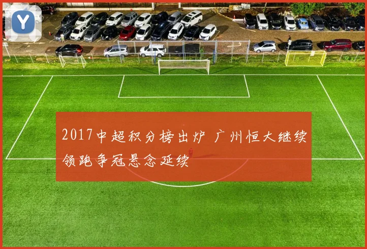 2017中超积分榜出炉 广州恒大继续领跑争冠悬念延续