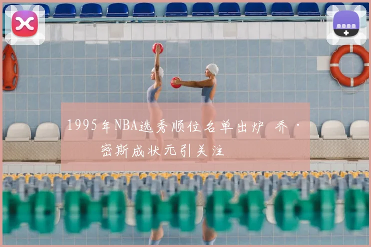 1995年NBA选秀顺位名单出炉 乔·史密斯成状元引关注
