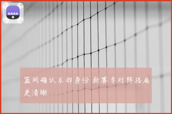 篮网确认东部身份 新赛季对阵格局更清晰
